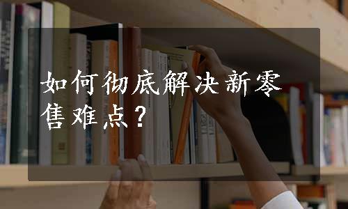 如何彻底解决新零售难点？