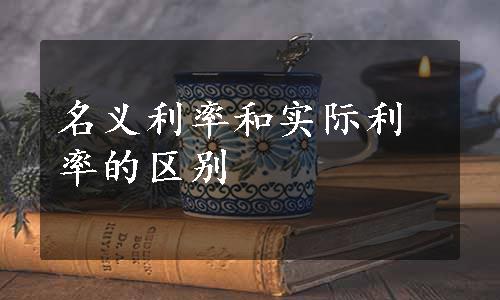 名义利率和实际利率的区别