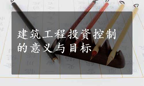 建筑工程投资控制的意义与目标