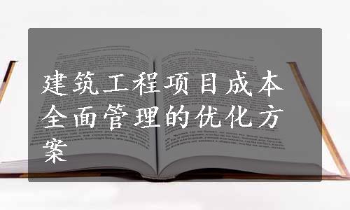 建筑工程项目成本全面管理的优化方案