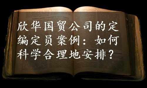 欣华国贸公司的定编定员案例：如何科学合理地安排？