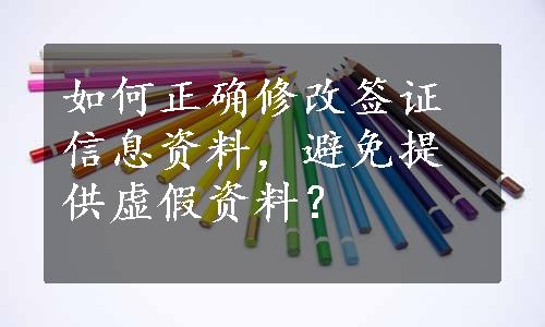 如何正确修改签证信息资料，避免提供虚假资料？