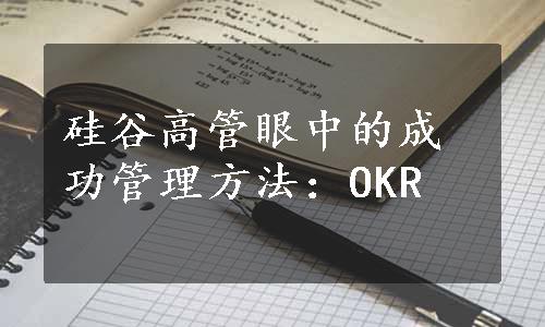 硅谷高管眼中的成功管理方法：OKR