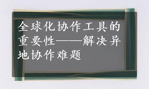 全球化协作工具的重要性——解决异地协作难题