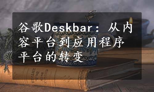 谷歌Deskbar：从内容平台到应用程序平台的转变