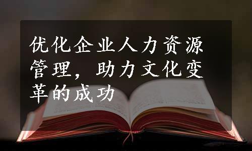 优化企业人力资源管理，助力文化变革的成功