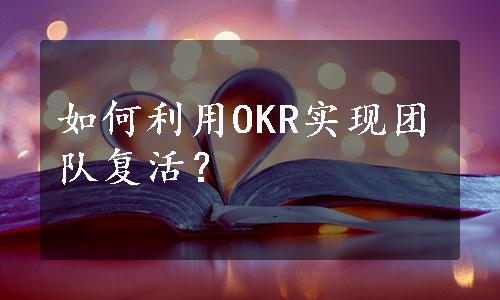 如何利用OKR实现团队复活？