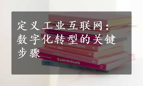 定义工业互联网：数字化转型的关键步骤