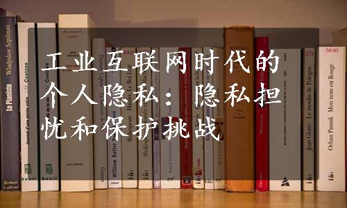 工业互联网时代的个人隐私：隐私担忧和保护挑战