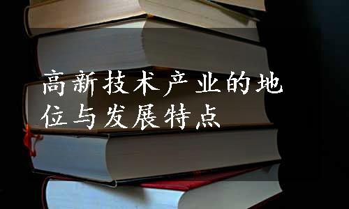 高新技术产业的地位与发展特点