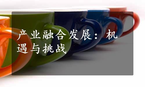 产业融合发展：机遇与挑战