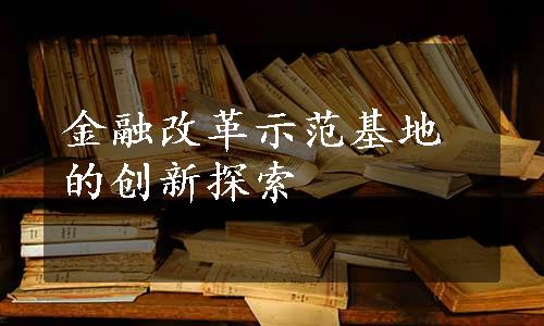 金融改革示范基地的创新探索