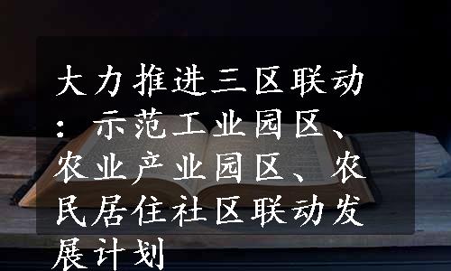 大力推进三区联动：示范工业园区、农业产业园区、农民居住社区联动发展计划