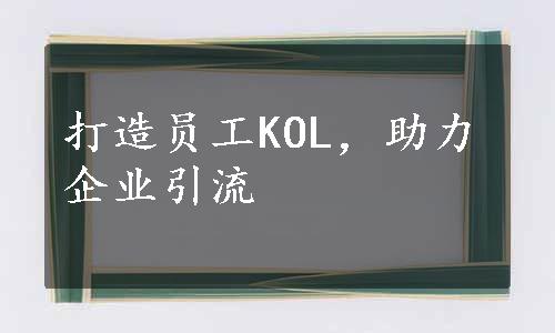 打造员工KOL，助力企业引流