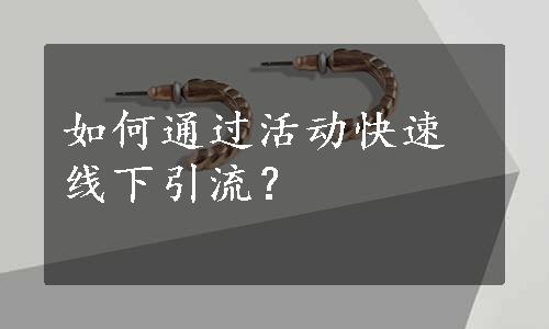 如何通过活动快速线下引流？