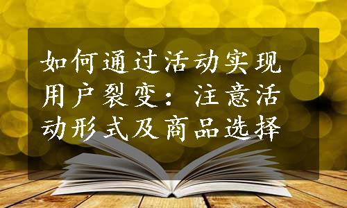 如何通过活动实现用户裂变：注意活动形式及商品选择