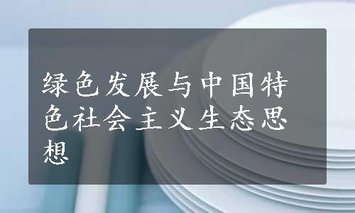 绿色发展与中国特色社会主义生态思想