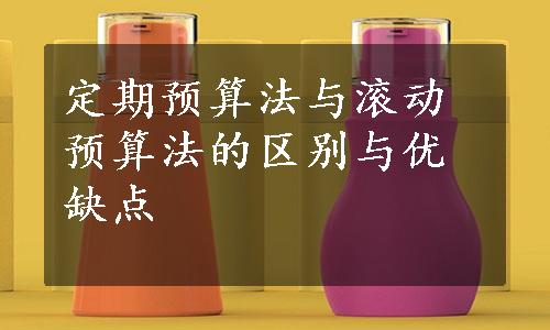 定期预算法与滚动预算法的区别与优缺点