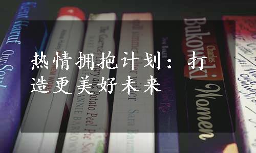 热情拥抱计划：打造更美好未来