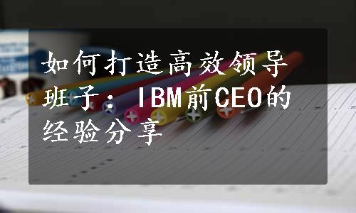 如何打造高效领导班子：IBM前CEO的经验分享