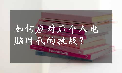 如何应对后个人电脑时代的挑战？