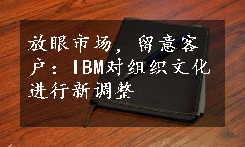 放眼市场，留意客户：IBM对组织文化进行新调整