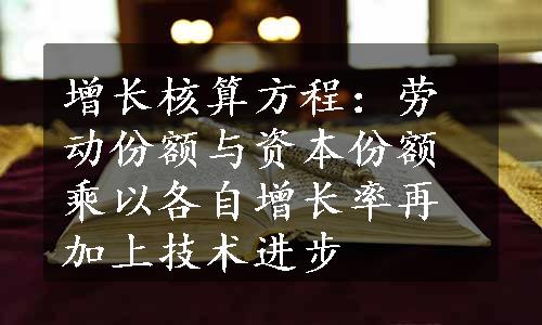 增长核算方程：劳动份额与资本份额乘以各自增长率再加上技术进步