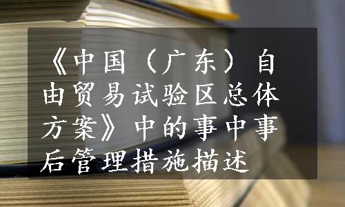 《中国（广东）自由贸易试验区总体方案》中的事中事后管理措施描述