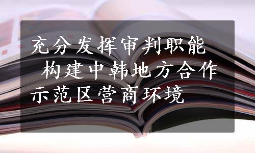 充分发挥审判职能  构建中韩地方合作示范区营商环境