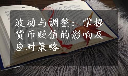 波动与调整：掌握货币贬值的影响及应对策略