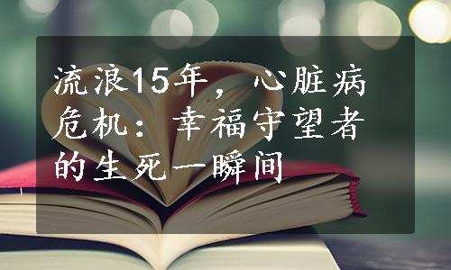 流浪15年，心脏病危机：幸福守望者的生死一瞬间