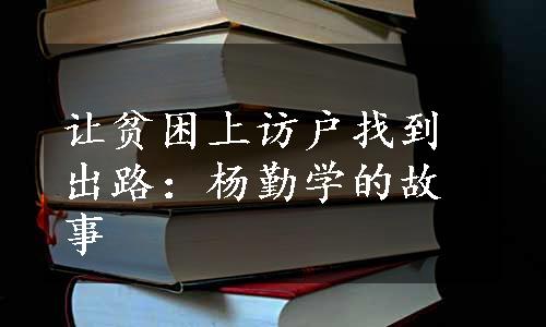 让贫困上访户找到出路：杨勤学的故事