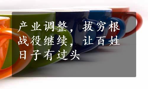 产业调整，拔穷根战役继续，让百姓日子有过头