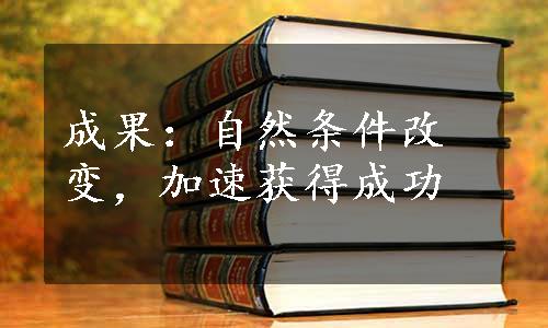 成果：自然条件改变，加速获得成功