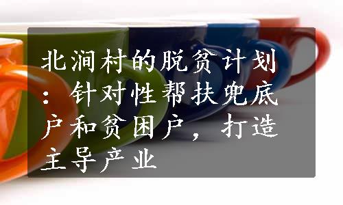 北涧村的脱贫计划：针对性帮扶兜底户和贫困户，打造主导产业