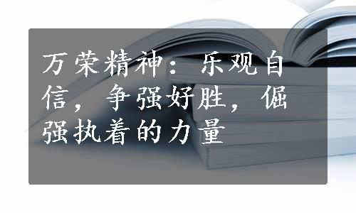 万荣精神：乐观自信，争强好胜，倔强执着的力量