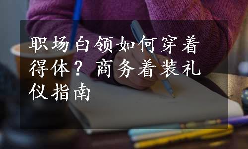 职场白领如何穿着得体？商务着装礼仪指南