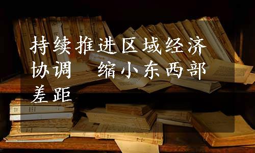 持续推进区域经济协调　缩小东西部差距