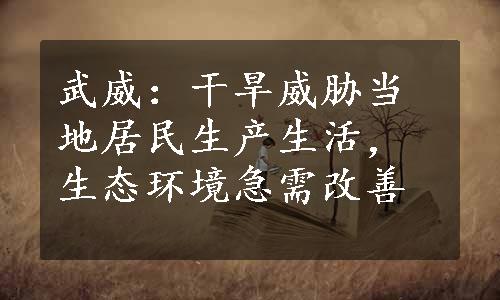 武威：干旱威胁当地居民生产生活，生态环境急需改善