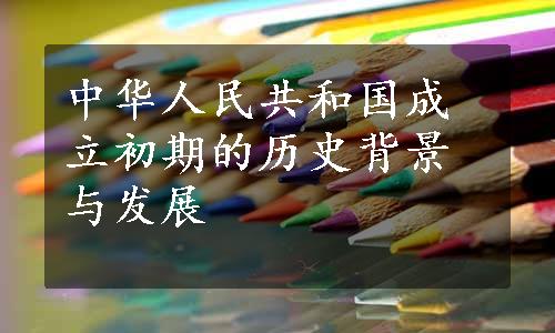 中华人民共和国成立初期的历史背景与发展