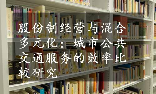 股份制经营与混合多元化：城市公共交通服务的效率比较研究