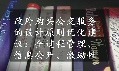 政府购买公交服务的设计原则优化建议：全过程管理、信息公开、激励性