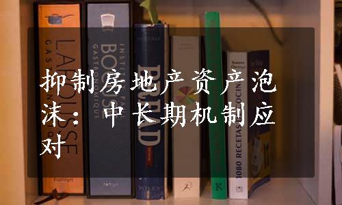 抑制房地产资产泡沫：中长期机制应对