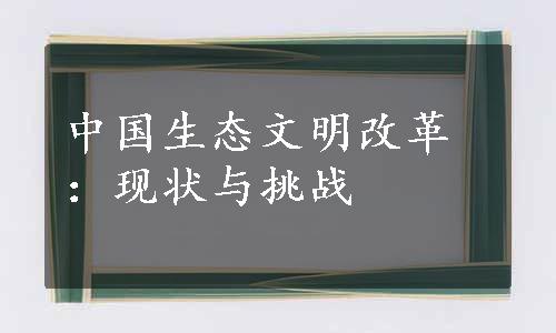 中国生态文明改革：现状与挑战