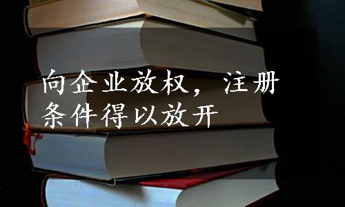 向企业放权，注册条件得以放开