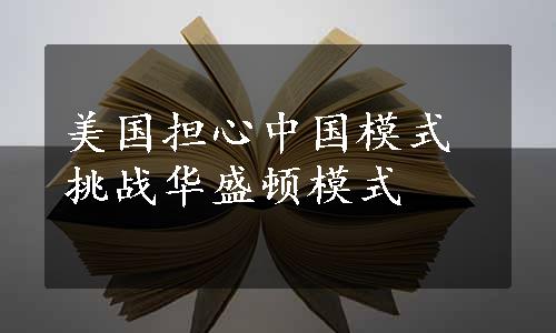 美国担心中国模式挑战华盛顿模式