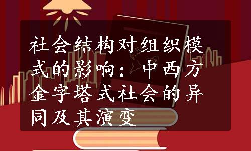 社会结构对组织模式的影响：中西方金字塔式社会的异同及其演变