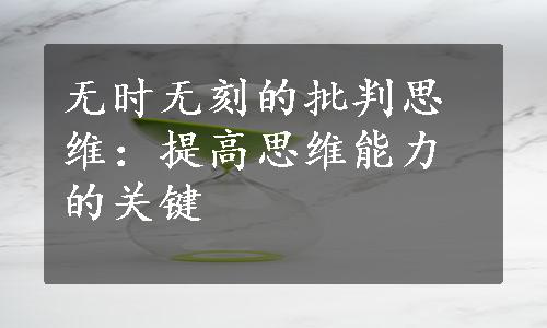 无时无刻的批判思维：提高思维能力的关键