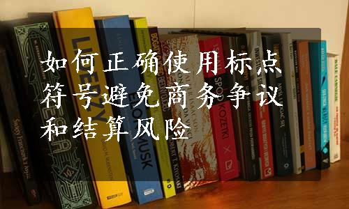 如何正确使用标点符号避免商务争议和结算风险