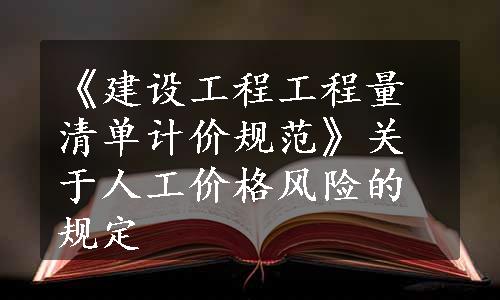 《建设工程工程量清单计价规范》关于人工价格风险的规定